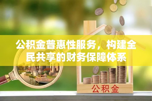 洪梅公积金普惠性服务，构建全民共享的财务保障体系