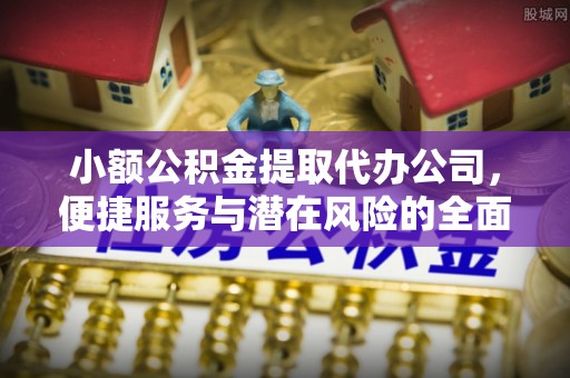 洪梅小额公积金提取代办公司，便捷服务与潜在风险的全面解析