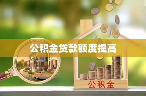 洪梅公积金贷款额度提高