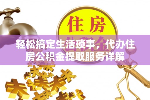 洪梅轻松搞定生活琐事，代办住房公积金提取服务详解