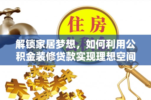 洪梅解锁家居梦想，如何利用公积金装修贷款实现理想空间
