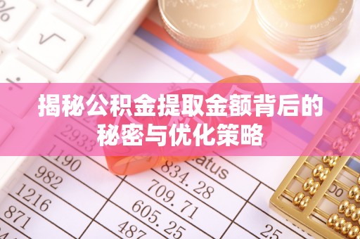 洪梅揭秘公积金提取金额背后的秘密与优化策略