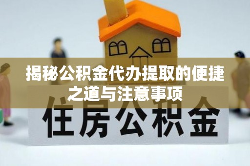 洪梅揭秘公积金代办提取的便捷之道与注意事项