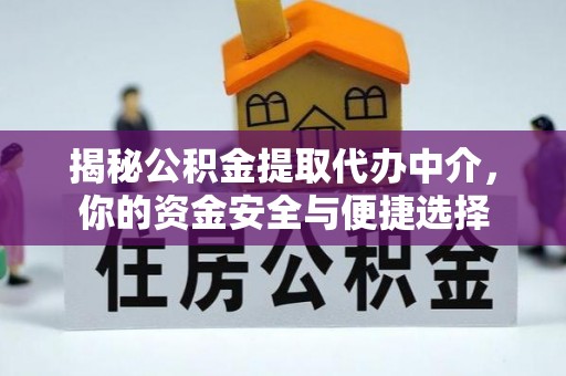 洪梅揭秘公积金提取代办中介，你的资金安全与便捷选择