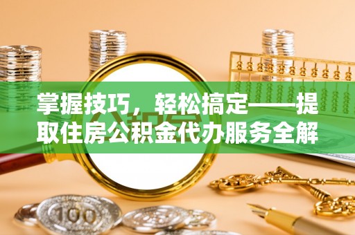 洪梅掌握技巧，轻松搞定——提取住房公积金代办服务全解析