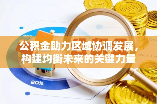 洪梅公积金助力区域协调发展，构建均衡未来的关键力量