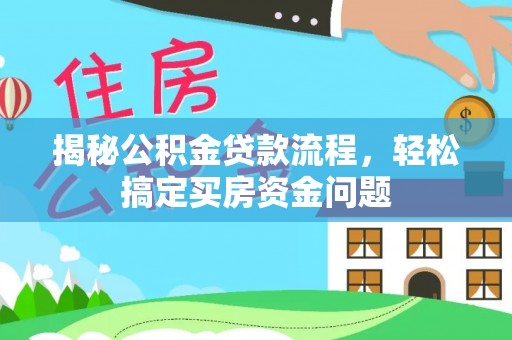 洪梅揭秘公积金贷款流程，轻松搞定买房资金问题