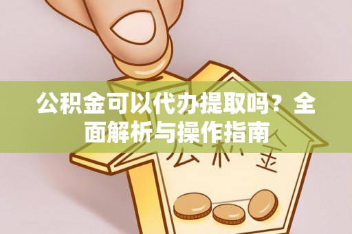 洪梅公积金可以代办提取吗？全面解析与操作指南