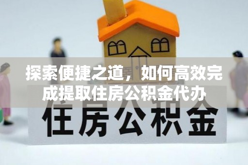 洪梅探索便捷之道，如何高效完成提取住房公积金代办