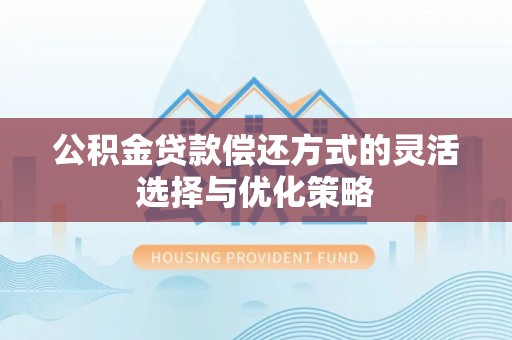 洪梅公积金贷款偿还方式的灵活选择与优化策略