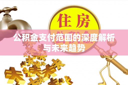 洪梅公积金支付范围的深度解析与未来趋势