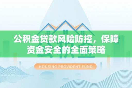 洪梅公积金贷款风险防控，保障资金安全的全面策略