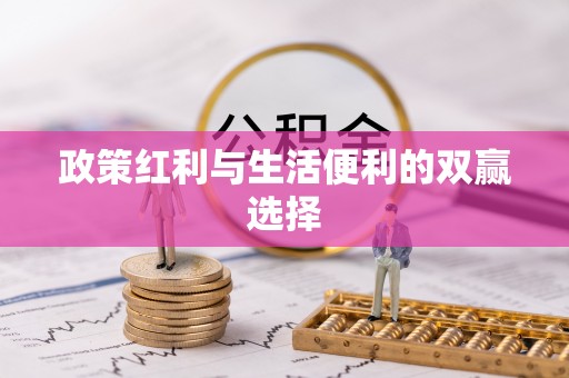 洪梅政策红利与生活便利的双赢选择
