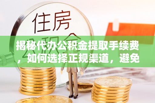 洪梅揭秘代办公积金提取手续费，如何选择正规渠道，避免上当受骗