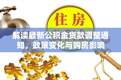 洪梅解读最新公积金贷款调整通知，政策变化与购房影响