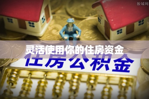 洪梅灵活使用你的住房资金
