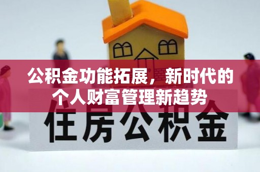 洪梅公积金功能拓展，新时代的个人财富管理新趋势