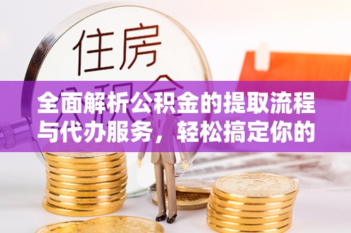 洪梅全面解析公积金的提取流程与代办服务，轻松搞定你的公积金咨询代办提取