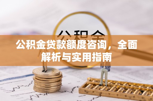 洪梅公积金贷款额度咨询，全面解析与实用指南