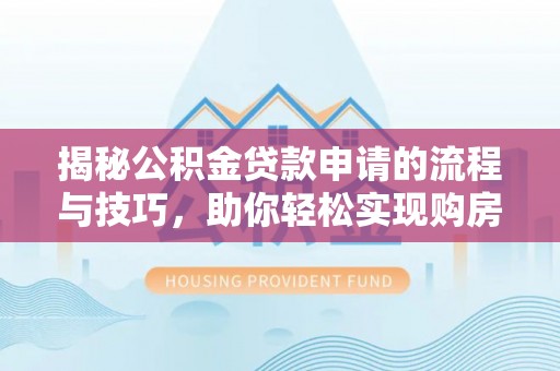 洪梅揭秘公积金贷款申请的流程与技巧，助你轻松实现购房梦