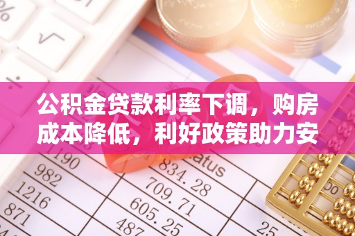 洪梅公积金贷款利率下调，购房成本降低，利好政策助力安居梦想