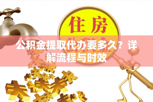 洪梅公积金提取代办要多久？详解流程与时效