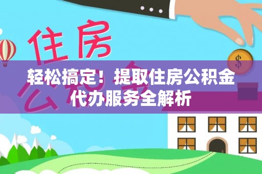 洪梅轻松搞定！提取住房公积金代办服务全解析