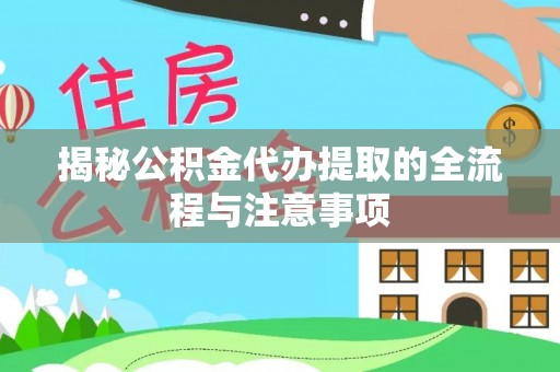 洪梅揭秘公积金代办提取的全流程与注意事项