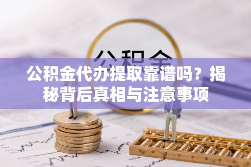 洪梅公积金代办提取靠谱吗？揭秘背后真相与注意事项