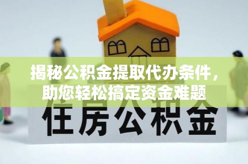 洪梅揭秘公积金提取代办条件，助您轻松搞定资金难题