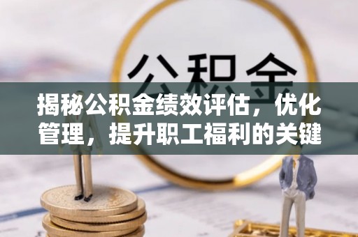 洪梅揭秘公积金绩效评估，优化管理，提升职工福利的关键一步