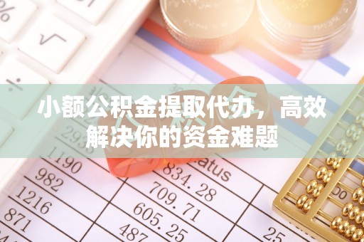 洪梅小额公积金提取代办，高效解决你的资金难题
