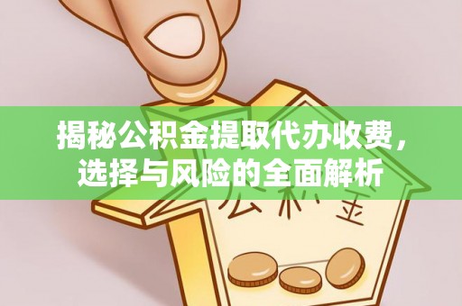洪梅揭秘公积金提取代办收费，选择与风险的全面解析