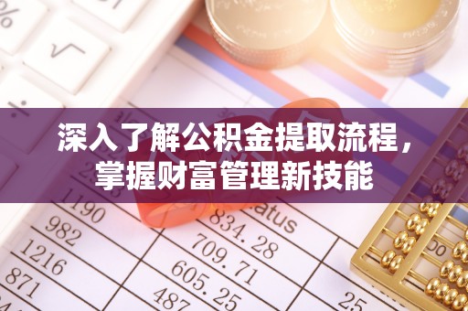 洪梅深入了解公积金提取流程，掌握财富管理新技能