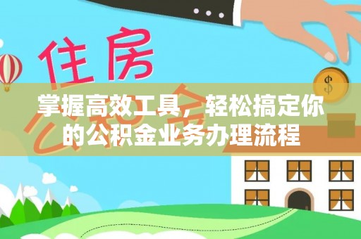 洪梅掌握高效工具，轻松搞定你的公积金业务办理流程