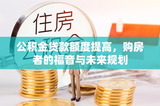 洪梅公积金贷款额度提高，购房者的福音与未来规划