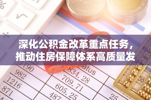 洪梅深化公积金改革重点任务，推动住房保障体系高质量发展