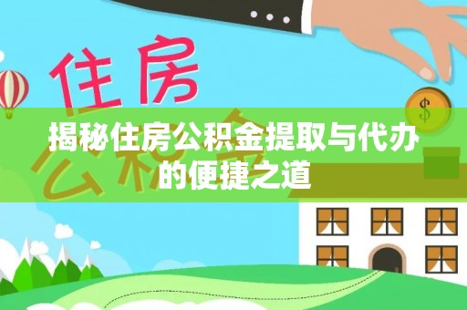 洪梅揭秘住房公积金提取与代办的便捷之道