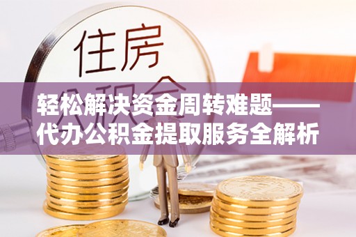 洪梅轻松解决资金周转难题——代办公积金提取服务全解析