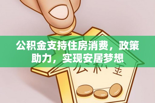 洪梅公积金支持住房消费，政策助力，实现安居梦想