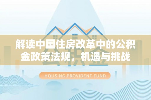 洪梅解读中国住房改革中的公积金政策法规，机遇与挑战