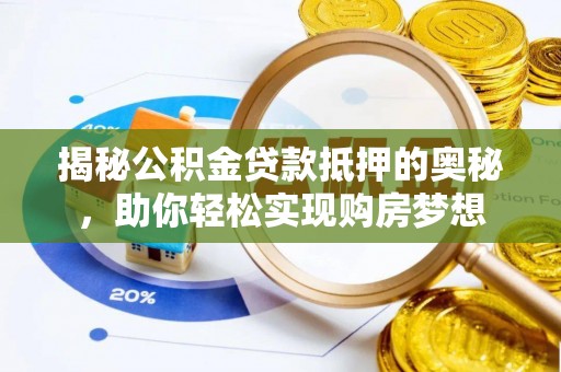 洪梅揭秘公积金贷款抵押的奥秘，助你轻松实现购房梦想