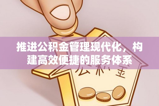 洪梅推进公积金管理现代化，构建高效便捷的服务体系