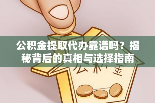 洪梅公积金提取代办靠谱吗？揭秘背后的真相与选择指南