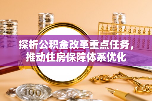 洪梅探析公积金改革重点任务，推动住房保障体系优化