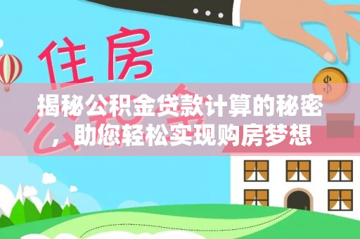 洪梅揭秘公积金贷款计算的秘密，助您轻松实现购房梦想