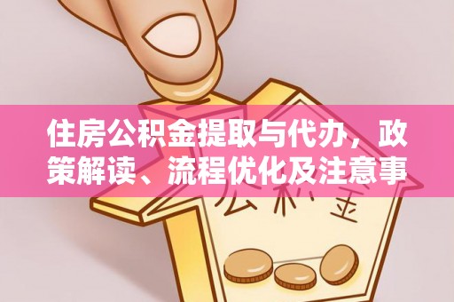 洪梅住房公积金提取与代办，政策解读、流程优化及注意事项