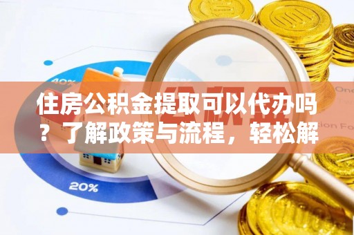 洪梅住房公积金提取可以代办吗？了解政策与流程，轻松解决疑惑