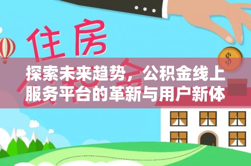 洪梅探索未来趋势，公积金线上服务平台的革新与用户新体验