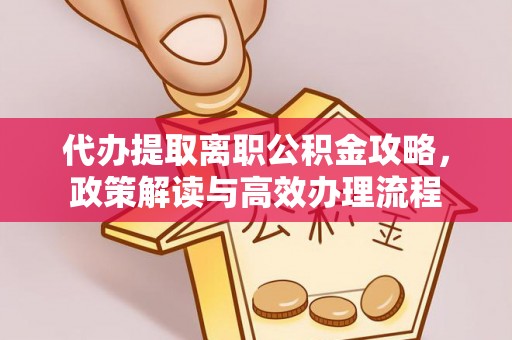洪梅代办提取离职公积金攻略，政策解读与高效办理流程